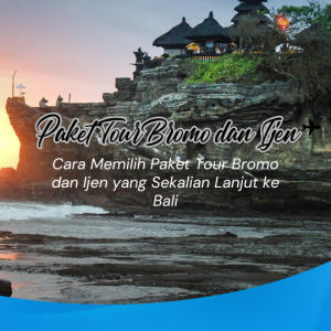 Cara Memilih Paket Tour Bromo dan Ijen yang Sekalian Lanjut ke Bali