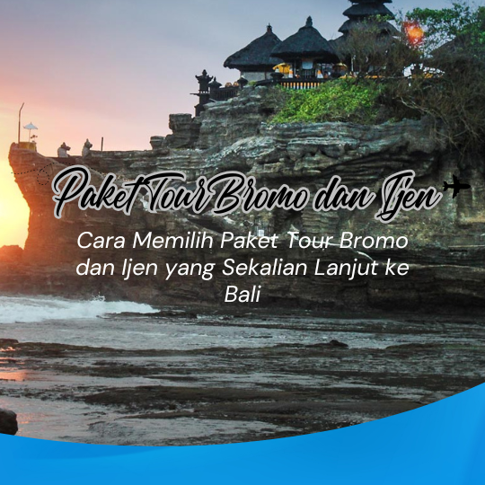 Cara Memilih Paket Tour Bromo dan Ijen yang Sekalian Lanjut ke Bali